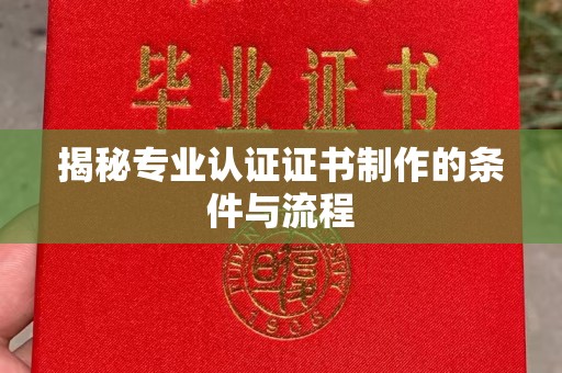 南川揭秘专业认证证书制作的条件与流程