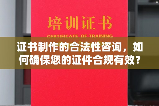 盘锦证书制作的合法性咨询，如何确保您的证件合规有效？