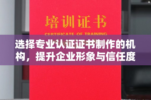 绥中选择专业认证证书制作的机构，提升企业形象与信任度
