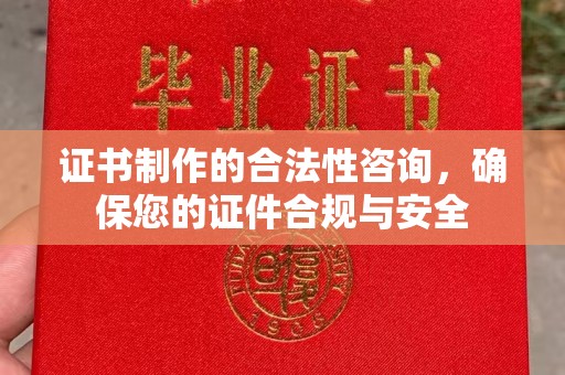 顺河证书制作的合法性咨询，确保您的证件合规与安全